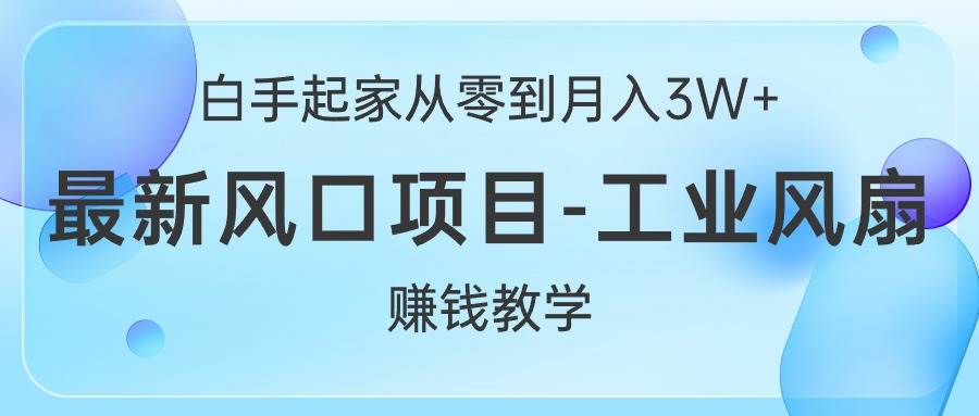 白手起家从零到月入3W+，最新风口项目-工业风扇赚钱教学-爱省资源网
