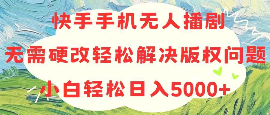 快手手机无人播剧，无需硬改，轻松解决版权问题，小白轻松日入5000+-爱省资源网