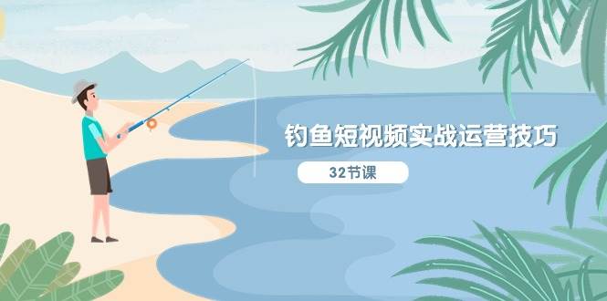 钓鱼短视频实战运营技巧，系统性讲解定位ip策划  能听懂，能落地，能实操-爱省资源网