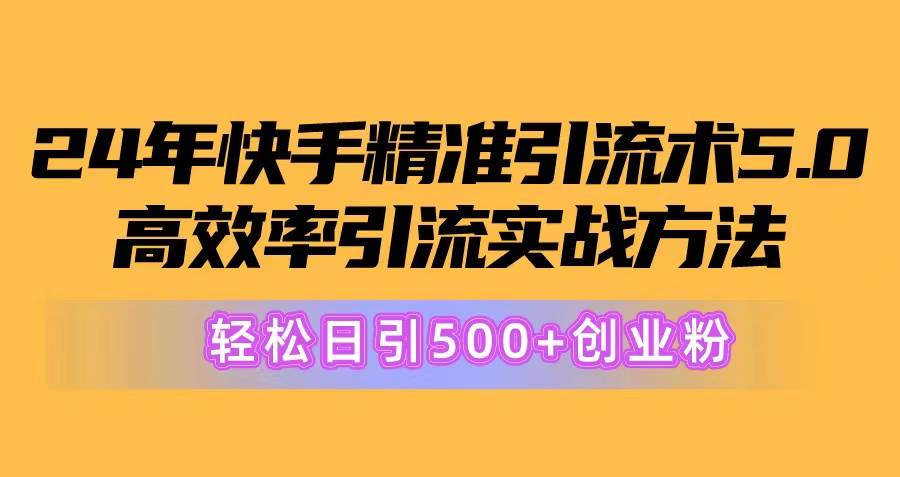 24年快手精准引流术5.0，高效率引流实战方法，轻松日引500+创业粉-爱省资源网