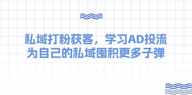 某收费课：私域打粉获客，学习AD投流，为自己的私域囤积更多子弹-爱省资源网