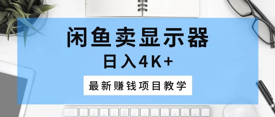闲鱼卖显示器，日入4K+，最新赚钱项目教学-爱省资源网
