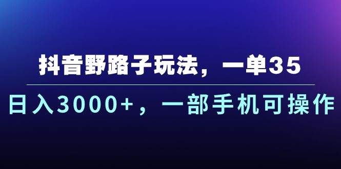 抖音野路子玩法，一单35.日入3000+，一部手机可操作-爱省资源网