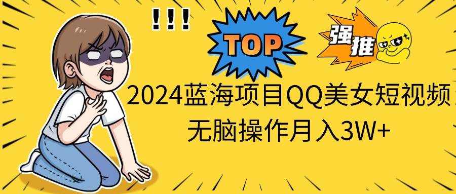 2024蓝海项目QQ美女短视频无脑操作月入3W+-爱省资源网