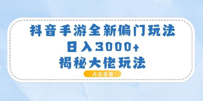 抖音手游全新偏门玩法，日入3000+，揭秘大佬玩法-爱省资源网
