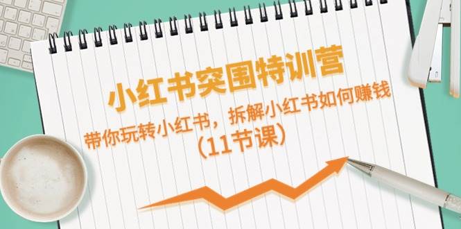 小红书突围特训营，带你玩转小红书，拆解小红书如何赚钱（11节课）-爱省资源网