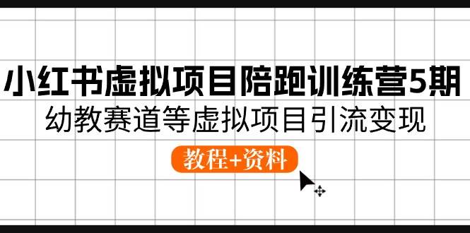 小红书虚拟项目陪跑训练营5期，幼教赛道等虚拟项目引流变现 (教程+资料)-爱省资源网