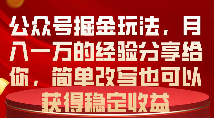 公众号掘金玩法，月入一万的经验分享给你，简单改写也可以获得稳定收益-爱省资源网