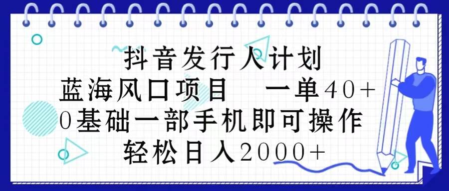 抖音发行人计划，蓝海风口项目 一单40，0基础一部手机即可操作 日入2000＋-爱省资源网