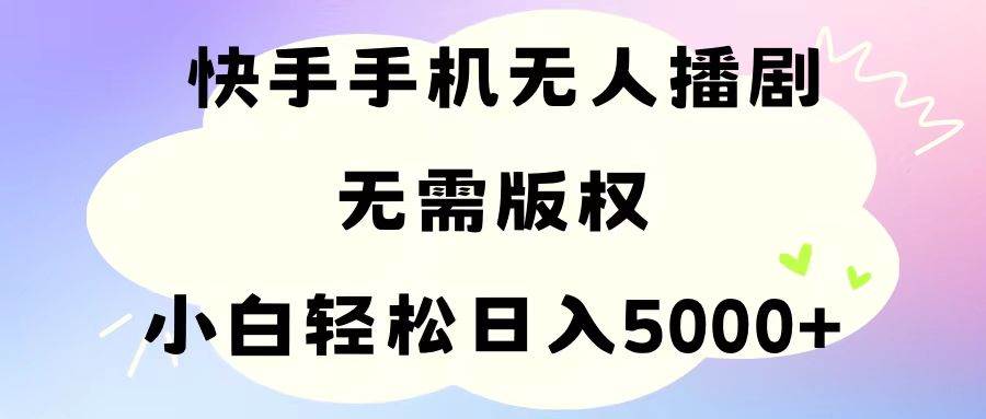 手机快手无人播剧，无需硬改，轻松解决版权问题，小白轻松日入5000+-爱省资源网