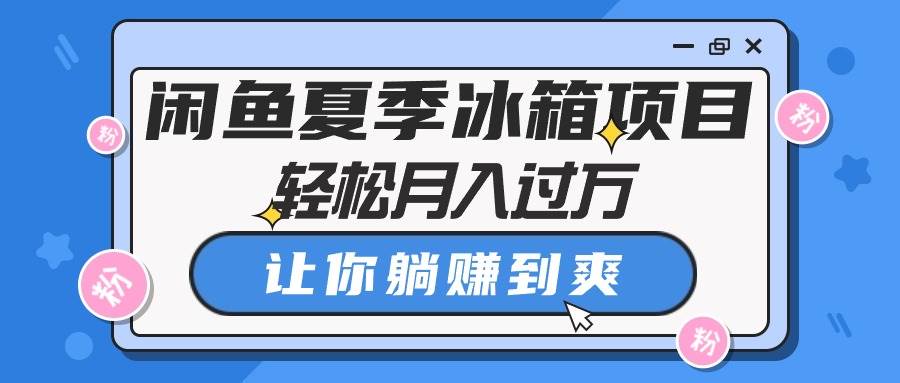 闲鱼夏季冰箱项目，轻松月入过万，让你躺赚到爽-爱省资源网