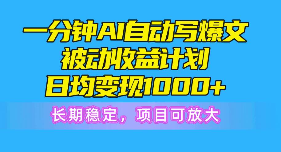 一分钟AI爆文被动收益计划，日均变现1000+，长期稳定，项目可放大-爱省资源网