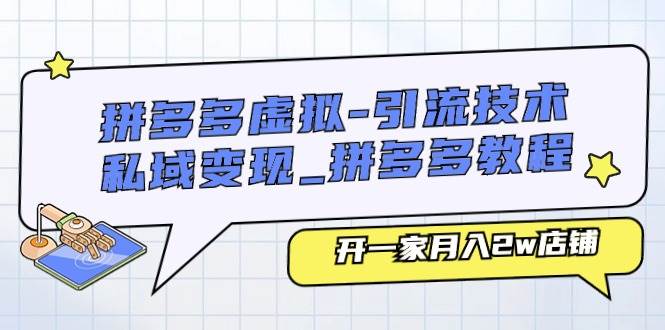 拼多多虚拟-引流技术与私域变现_拼多多教程：开一家月入2w店铺-爱省资源网