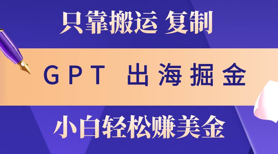出海掘金搬运，赚老外美金，月入3w+，仅需GPT粘贴复制，小白也能玩转-爱省资源网