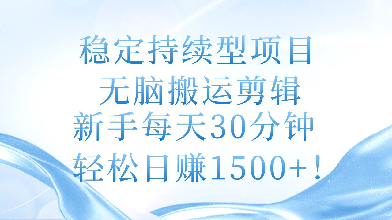 稳定持续型项目，无脑搬运剪辑，新手每天30分钟，轻松日赚1500+！-爱省资源网