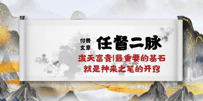 某付费文章《任督 二脉 泼天富贵|最重要的基石 就是神来之笔的开窍|万字》-爱省资源网