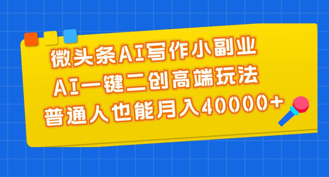 微头条AI写作小副业，AI一键二创高端玩法 普通人也能月入40000+-爱省资源网