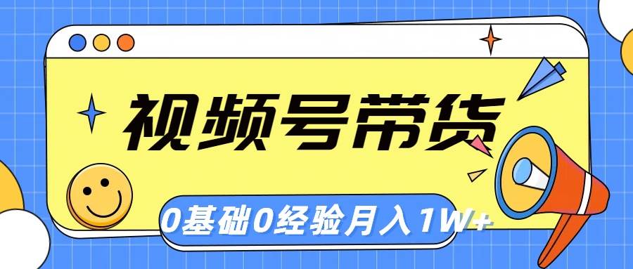 视频号轻创业带货，零基础，零经验，月入1w+-爱省资源网
