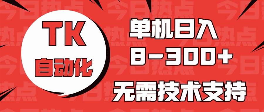 海外手机版TK自动化，单机收益8~300+，无需技术支持，新手小白均可操作-爱省资源网