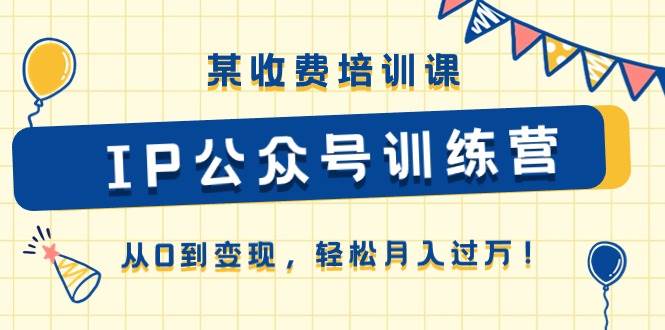 某收费培训课《IP公众号训练营》从0到变现，轻松月入过万！-爱省资源网