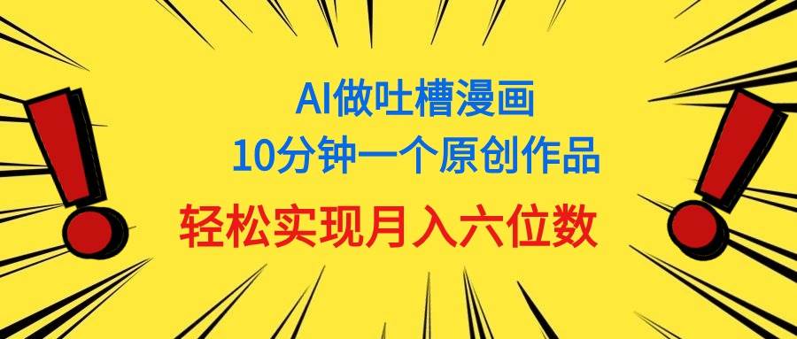 用AI做中式吐槽漫画，10分钟一个原创作品，轻松实现月入6位数-爱省资源网