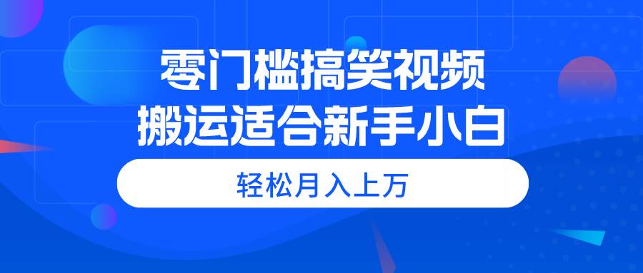 零门槛搞笑视频搬运，轻松月入上万，适合新手小白-爱省资源网