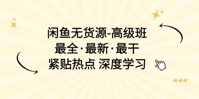 闲鱼无货源-高级班，最全·最新·最干，紧贴热点 深度学习（17节课）-爱省资源网