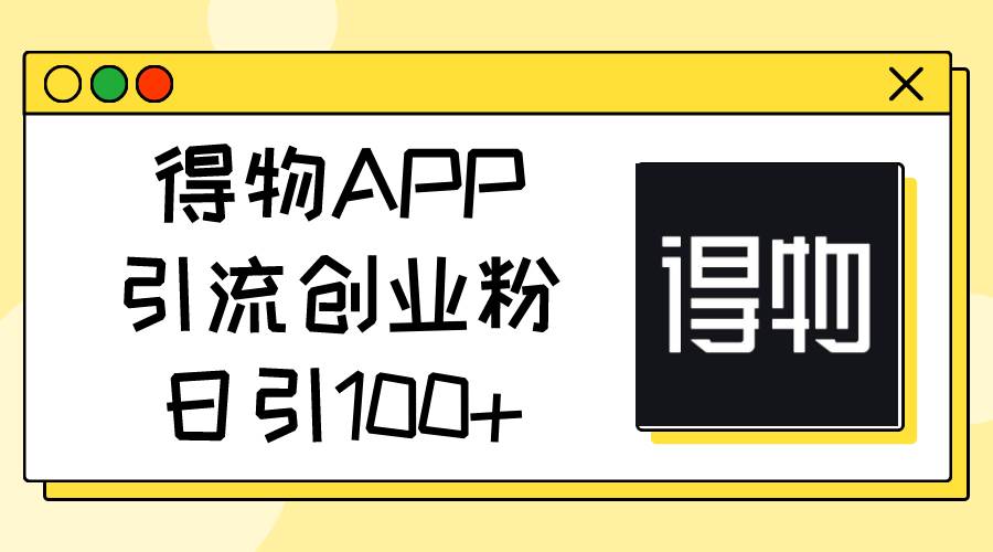 得物APP引流创业粉，日引100+-爱省资源网