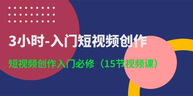 3小时-入门短视频创作：短视频创作入门必修（15节视频课）-爱省资源网