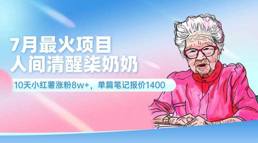 7月最火项目，人间清醒柒奶奶，10天小红薯涨粉8w+，单篇笔记报价1400.-爱省资源网