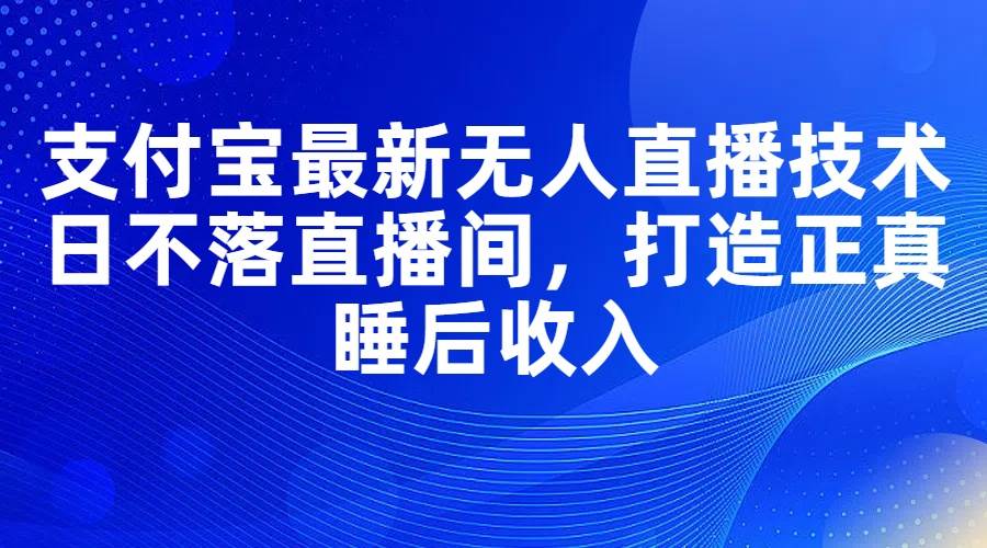 支付宝最新无人直播技术，日不落直播间，打造正真睡后收入-爱省资源网