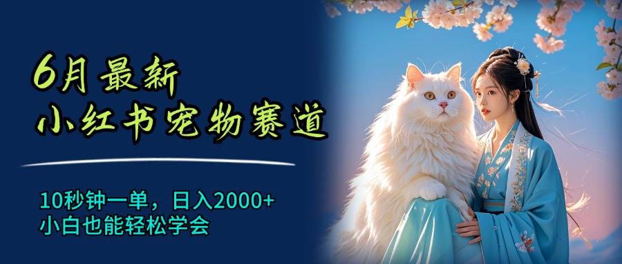 6月最新小红书宠物赛道，10秒钟一单，日入2000+，小白也能轻松学会-爱省资源网