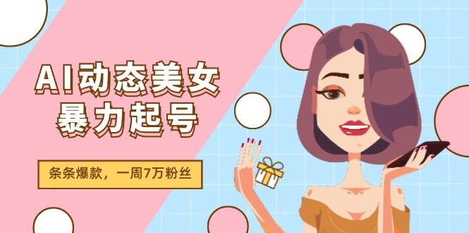 AI动态美女暴力起号2.0，新赛道原创作品，条条爆款，一周7万粉丝-爱省资源网