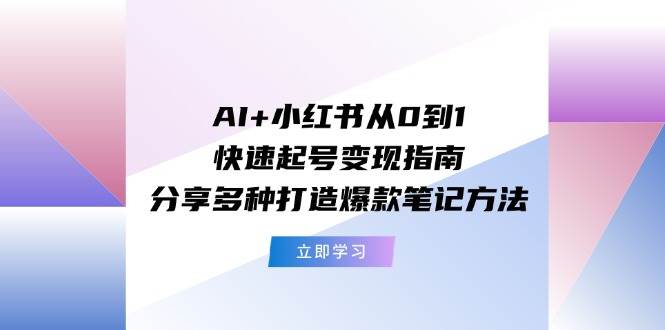 AI+小红书从0到1快速起号变现指南：分享多种打造爆款笔记方法-爱省资源网