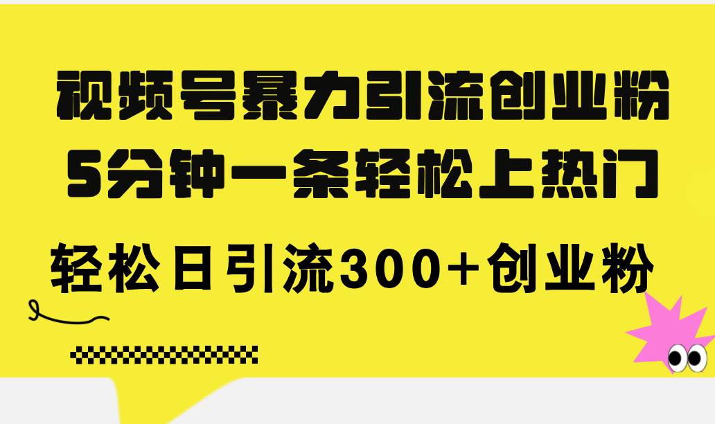 视频号暴力引流创业粉，5分钟一条轻松上热门，轻松日引流300+创业粉-爱省资源网