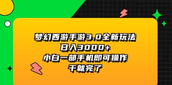 梦幻西游手游3.0全新玩法，日入3000+，小白一部手机即可操作，干就完了-爱省资源网