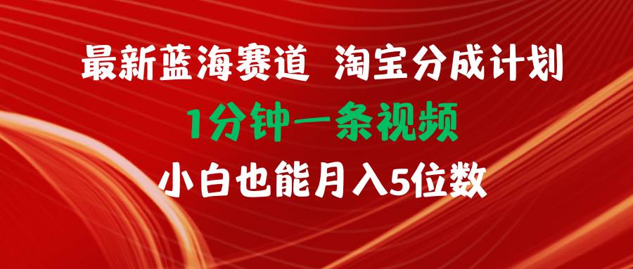 最新蓝海项目淘宝分成计划1分钟1条视频小白也能月入五位数-爱省资源网