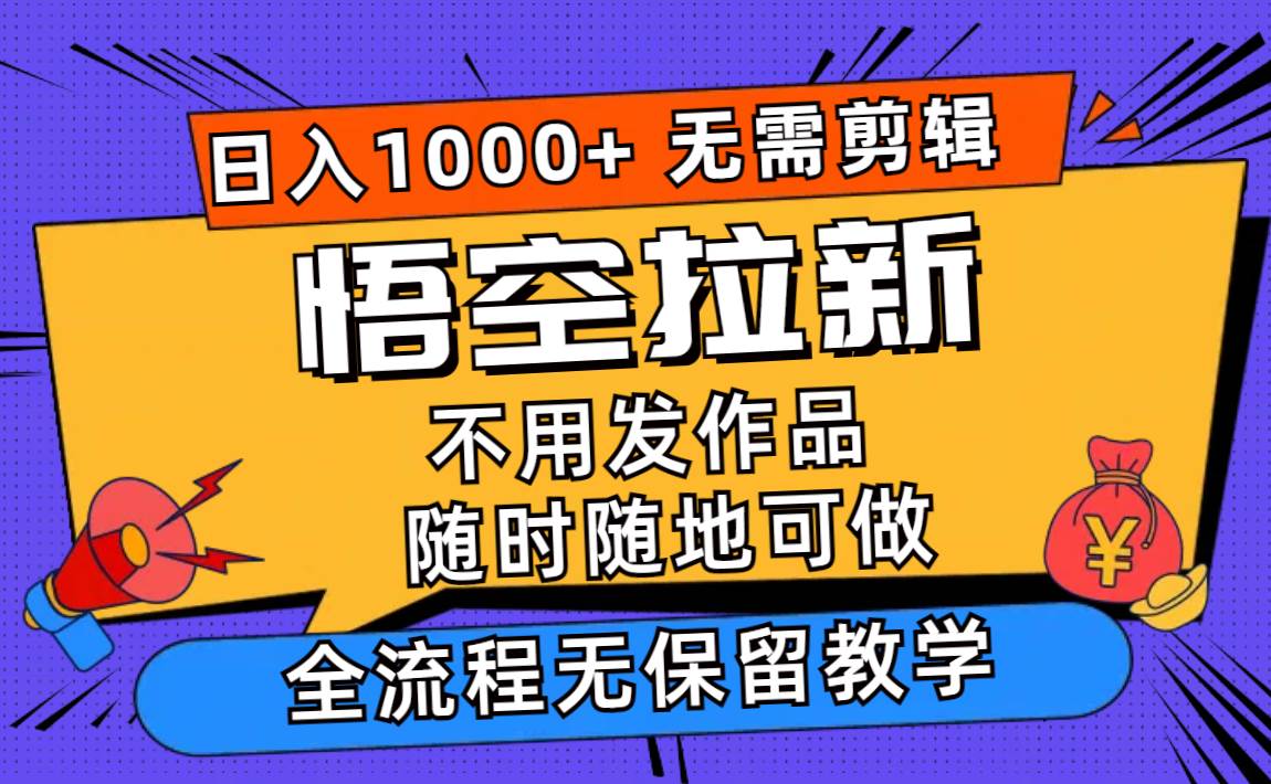 悟空拉新日入1000+无需剪辑当天上手，一部手机随时随地可做，全流程无…-爱省资源网