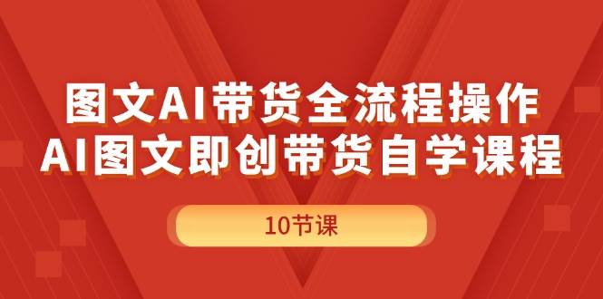 图文AI带货全流程操作，AI图文即创带货自学课程-爱省资源网