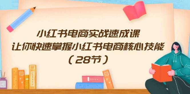 小红书电商实战速成课，让你快速掌握小红书电商核心技能（28节）-爱省资源网