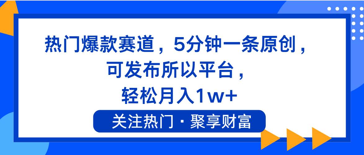 热门爆款赛道，5分钟一条原创，可发布所以平台， 轻松月入1w+-爱省资源网