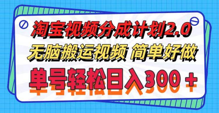 淘宝视频分成计划2.0，无脑搬运视频，单号轻松日入300＋，可批量操作。-爱省资源网