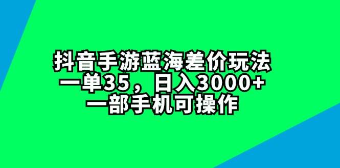抖音手游蓝海差价玩法，一单35，日入3000+，一部手机可操作-爱省资源网