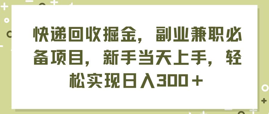 快递回收掘金，副业兼职必备项目，新手当天上手，轻松实现日入300＋-爱省资源网