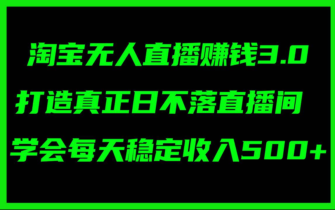 图片[1]-淘宝无人直播赚钱3.0，打造真正日不落直播间 ，学会每天稳定收入500+-爱省资源网