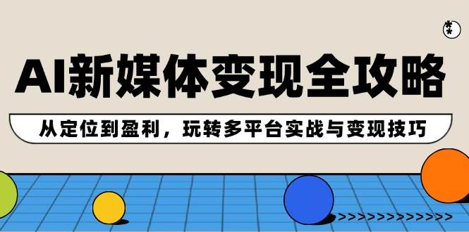 AI新媒体变现全攻略：从定位到盈利，玩转多平台实战与变现技巧-爱省资源网