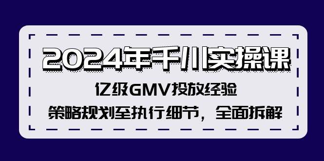 2024年千川实操课，亿级GMV投放经验，策略规划至执行细节，全面拆解-爱省资源网