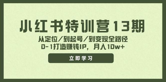 小红书特训营13期，从定位/到起号/到变现全路径，0-1打造赚钱IP，月入10w+-爱省资源网