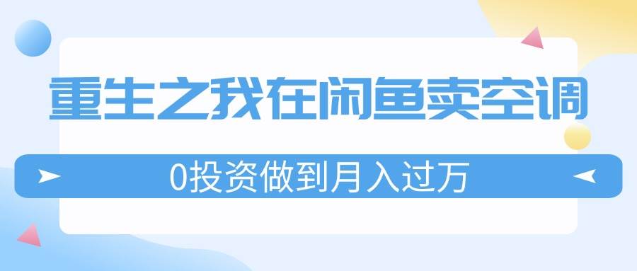 重生之我在闲鱼卖空调，0投资做到月入过万，迎娶白富美，走上人生巅峰-爱省资源网