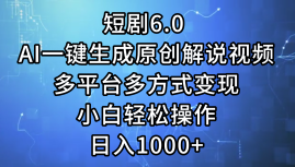 一键生成原创解说视频I，短剧6.0 AI，小白轻松操作，日入1000+，多平台多方式变现-爱省资源网